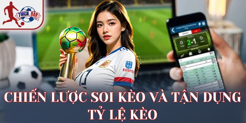 Chiến lược soi kèo và tận dụng tỷ lệ kèo