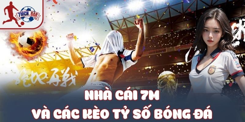 Nhà cái 7M và các kèo Tỷ Số Bóng Đá