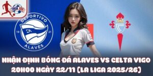 Nhận định bóng đá Alaves vs Celta Vigo 20h00 ngày 22/11 (La Liga 2025/26)