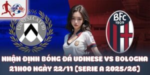 Nhận định bóng đá Udinese vs Bologna 21h00 ngày 22/11 (Serie A 2025/26)