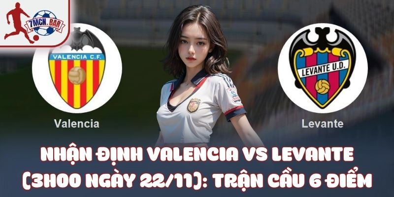 Valencia Vs Levante (3h00 Ngày 22/11): Trận Cầu 6 Điểm