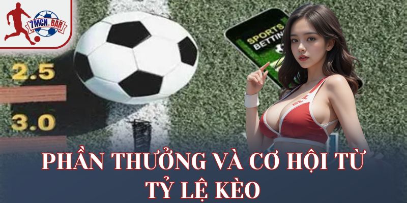 Phần thưởng và cơ hội từ tỷ lệ kèo